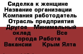 Сиделка к женщине › Название организации ­ Компания-работодатель › Отрасль предприятия ­ Другое › Минимальный оклад ­ 27 000 - Все города Работа » Вакансии   . Крым,Ялта